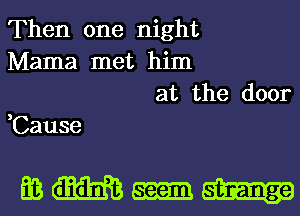 Then one night
Mama met him
at the door

,Cause

mmMn-a