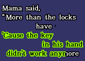 Mama said,
ctMore than the locks
have
W Ema Em
33 Big m3
(5.1131613 was more