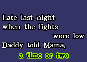 Late last night
When the lights

were low
Daddy told Mama,

ammwtm