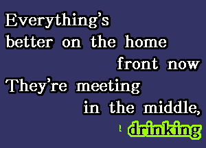 Everything3
better on the home
front now

They,re meeting
in the middle,

.