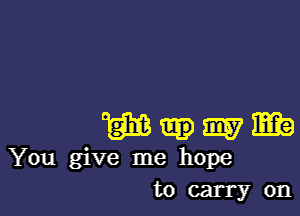 w my m
You give me hope

tocarryon