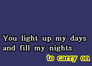 You light up my days
and fill my nights

39m.