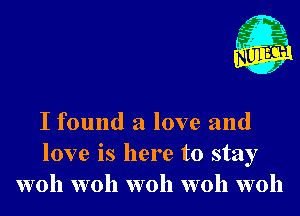 Nu

A
.1.
n?

. j

I found a love and
love is here to stay
woh woh woh woh woh