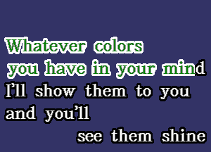 HWEMd
F11 show them to you
and y0u 11

see them shine