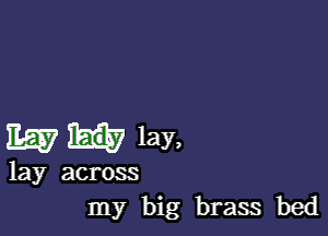 Em lay,

lay across
my big brass bed