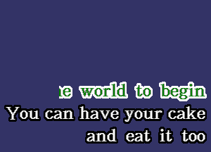 19 139
You can have your cake
and eat it too