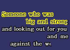 mm

and looking out for you
and me
against the WW,