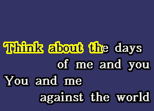 m aha days

of me and you
You and me
against the world