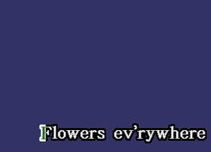 Flowers evawhere