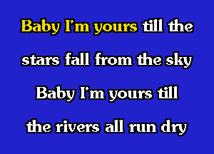 Baby I'm yours till the
stars fall from the sky
Baby I'm yours till

the rivers all run dry