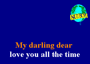 My darling dear
love you all the time