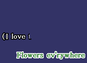 (I love 1

Flowens e-vhzywhene