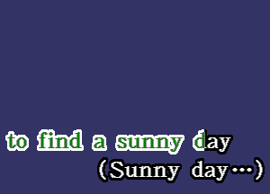 m) a m day
(Sunny day')