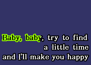 W, try to find

a little time
and F11 make you happy