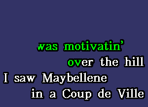 .vas motivatid

over the hill
I saw Maybellene
in a Coup de Ville