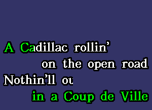 A Cadillac rollin

on the open road

Nothidll 01.
in a Coup de Ville