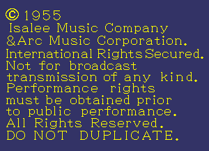 (3) 1955
Isalee Music Company
81AM) Music Corporation.

International Rights Secured.
Not for broadcast
transmission of any kind.
Performance rights

must be obtained prior

to public performance.

All Rights Reserved.
DO NOT DUPLICATE.