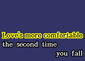 Love,s mone comfortable

the second time
you fall