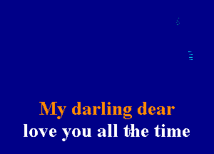 My darling dear
love you all the time