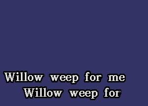 Willow weep for me
Willow weep for