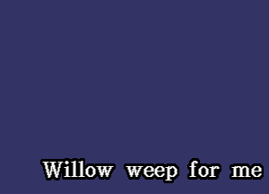 Willow weep for me