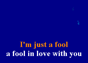 I'm just a fool
a fool in love with you