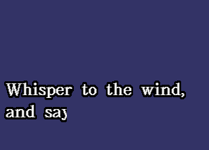 Whisper t0 the wind,
and 3a)