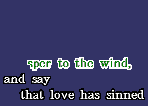 m) m
and say
that love has sinned