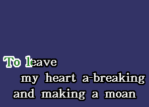 E9 Ibave

my heart a-breaking
and making a moan