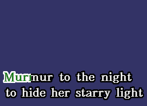 MEEnur to the night
to hide her starry light