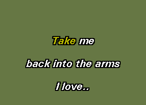 Take me

back into the arms

I love..