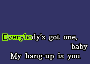 Wis got one,

baby
My hang-up is you