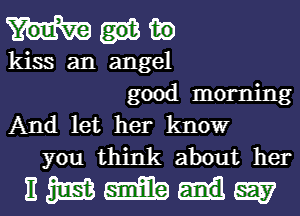 1E
kiss an angel

good morning
And let her know

you think about her
It 3353 Emma gag