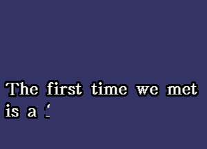 The first time we met
is a .'