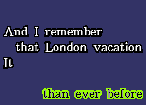 And I remember
that London vacation
It

1236mm