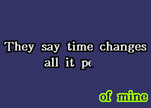 They say time changes
all it p1

diam