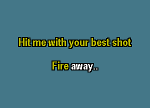 Hit me with your best shot

Fire away..