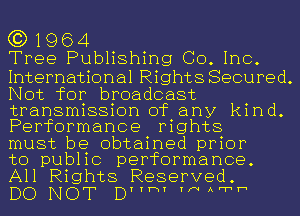 (3) 1964
Tree Publishing Co. Inc.

International Rights Secured.
Not for broadcast
transmission of any kind.
Performance rights

must be obtained prior

to public performance.
All Rights Reserved.

DO NOT DYYHY YNAFTh