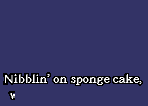 Nibblin 0n sponge cake,
v