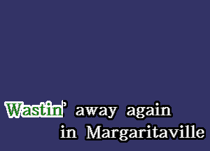 W away again

in Margaritaville