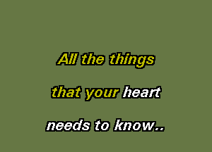 All the things

that your heart

needs to know..