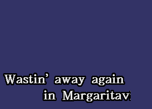 Wastif away again
in Margaritav