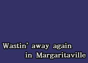 Wastif away again
in Margaritaville