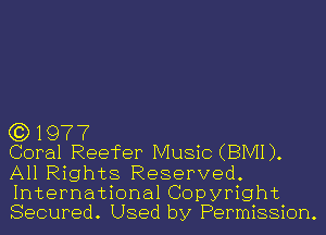 (3)1977

Coral Reefer Music (BIVH).
All Rights Reserved.
International Copyright
Secured. Used by Permission.