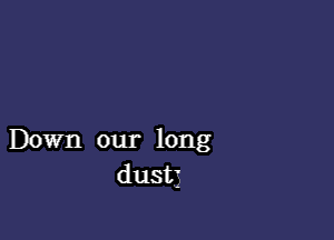 Down our long
dust3