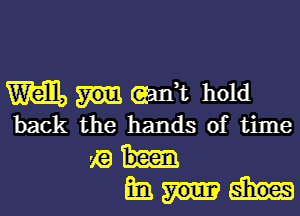 m (gait hold

back the hands of time

vrai-
Emm-