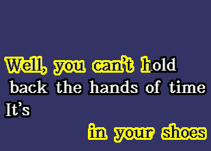 m (me hold

back the hands of time
133
mi.