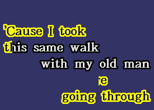 W E
imlis same walk
With my old man

I?