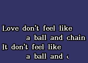 Love don t feel like

a ball and chain

It don t feel like
a ball and u.