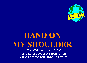 HAND ON
NIY SHOULDER

I934 K-Tel International lUSAl
All nghts resewed used by DQIMISSIOh
Copyright '9 1335 NuTech Enmrammenl